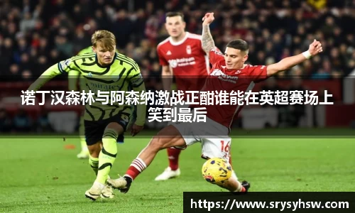 UB8诺丁汉森林与阿森纳激战正酣谁能在英超赛场上笑到最后